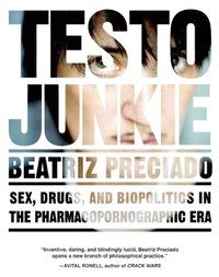 Testo Junkie: Sex, Drugs, and Biopolitics in the Pharmacopornographic Era